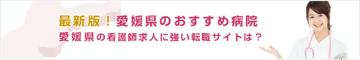 最新版!愛媛県のおすすめ病院。愛媛県の看護師求人に強い転職サイトは?
