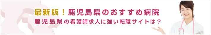 最新版!鹿児島県のおすすめ病院。鹿児島県の看護師求人に強い転職サイトは?