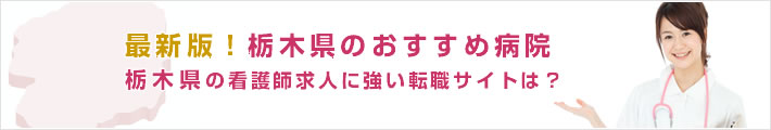 最新版!栃木県のおすすめ病院。栃木県の看護師求人に強い転職サイトは?