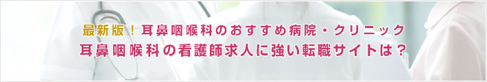 最新版!耳鼻咽喉科のおすすめ病院。耳鼻咽喉科の看護師求人に強い転職サイトは?
