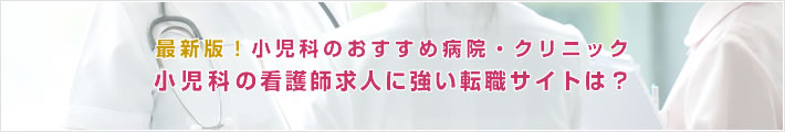 最新版!小児科のおすすめ病院。小児科の看護師求人に強い転職サイトは?
