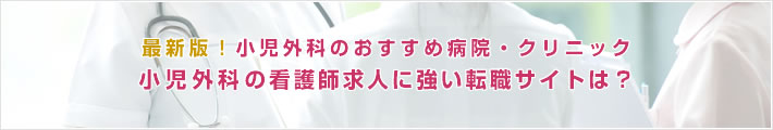 最新版!小児外科のおすすめ病院。小児外科の看護師求人に強い転職サイトは?