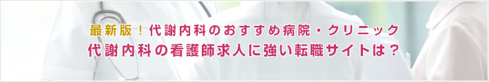 最新版!代謝内科のおすすめ病院。代謝内科の看護師求人に強い転職サイトは?
