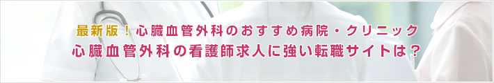 最新版!心臓血管外科のおすすめ病院。心臓血管外科の看護師求人に強い転職サイトは?