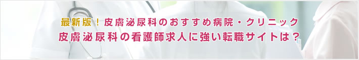 最新版!皮膚泌尿科のおすすめ病院。皮膚泌尿科の看護師求人に強い転職サイトは?