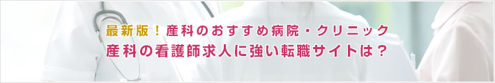 最新版!産科のおすすめ病院。産科の看護師求人に強い転職サイトは?