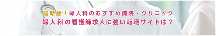 最新版!婦人科のおすすめ病院。婦人科の看護師求人に強い転職サイトは?