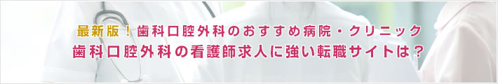 最新版!歯科口腔外科のおすすめ病院。歯科口腔外科の看護師求人に強い転職サイトは?