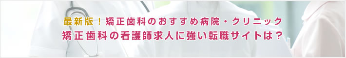 最新版!矯正歯科のおすすめ病院。矯正歯科の看護師求人に強い転職サイトは?