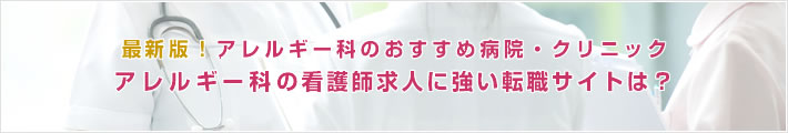 最新版!アレルギー科のおすすめ病院。アレルギー科の看護師求人に強い転職サイトは?