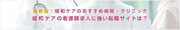 最新版!緩和ケアのおすすめ病院。緩和ケアの看護師求人に強い転職サイトは?