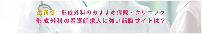 最新版!形成外科のおすすめ病院。形成外科の看護師求人に強い転職サイトは?