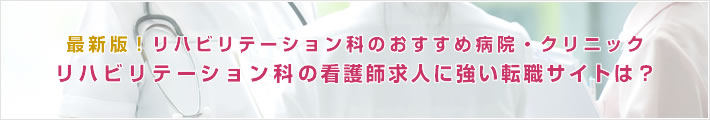 最新版!リハビリテーション科のおすすめ病院。リハビリテーション科の看護師求人に強い転職サイトは?
