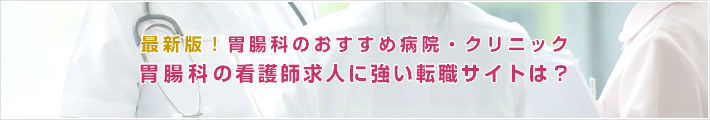 最新版!胃腸科のおすすめ病院。胃腸科の看護師求人に強い転職サイトは?